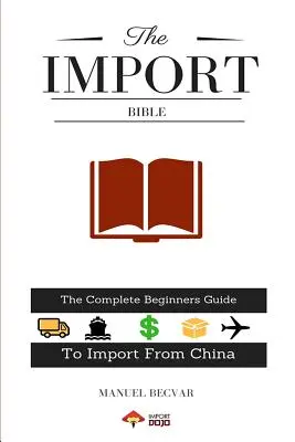 Biblia dovozu: Úplný sprievodca začiatočníka pre úspešný dovoz z Číny - The Import Bible: The Complete Beginner's Guide to Successful Importing from China