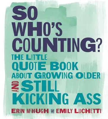 Tak kto to počíta? Malá kniha citátov o tom, ako zostarnúť a stále nakopávať zadky - So Who's Counting?: The Little Quote Book about Growing Older and Still Kicking Ass