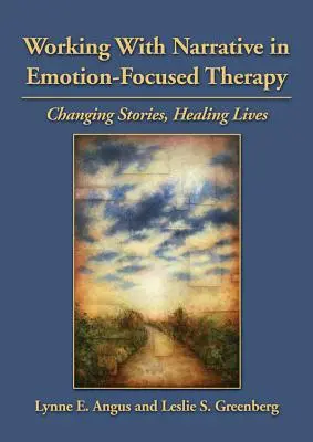 Práca s rozprávaním v terapii zameranej na emócie: Zmeny príbehov, uzdravenie životov - Working with Narrative in Emotion-Focused Therapy: Changing Stories, Healing Lives