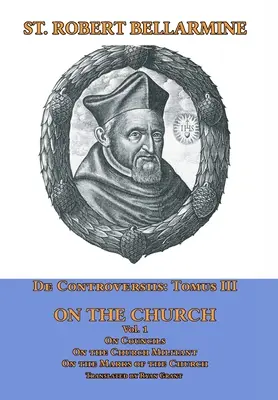 De Controversiis Tomus III O Cirkvi, obsahujúci O konciloch, O Cirkvi militantnej a O znakoch Cirkvi - De Controversiis Tomus III On the Church, containing On Councils, On the Church Militant, and on the Marks of the Church