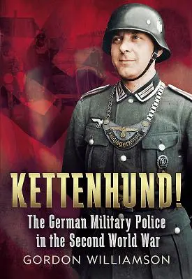 Kettenhund! - Nemecká vojenská polícia v druhej svetovej vojne - Kettenhund! - The German Military Police in the Second World War
