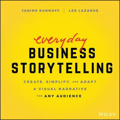 Každodenné rozprávanie obchodných príbehov: Vizuálne rozprávanie: Vytvárajte, zjednodušujte a prispôsobujte ho akémukoľvek publiku - Everyday Business Storytelling: Create, Simplify, and Adapt a Visual Narrative for Any Audience