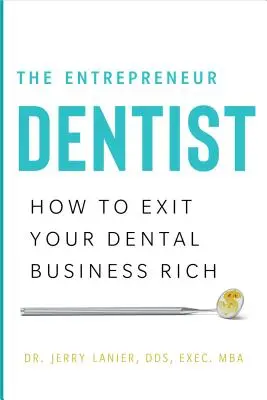 Podnikateľský zubár: Ako odísť zo zubárskej firmy bohatý - The Entrepreneur Dentist: How to Exit Your Dental Business Rich