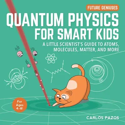 Kvantová fyzika pre šikovné deti, 4: Sprievodca malého vedca atómami, molekulami, hmotou a ďalšími javmi - Quantum Physics for Smart Kids, 4: A Little Scientist's Guide to Atoms, Molecules, Matter, and More