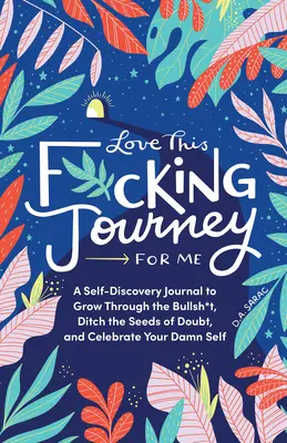 Love This F*cking Journey for Me (Miluj túto zasranú cestu pre mňa): Vydajte sa na cestu do sveta, aby ste sa naučili, ako sa dostať k sebe samému a osláviť svoje prekliate ja. - Love This F*cking Journey for Me: A Self-Discovery Journal to Grow Through the Bullsh*t, Ditch the Seeds of Doubt, and Celebrate Your Damn Self