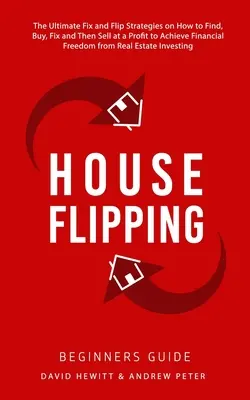 Obracanie domov - príručka pre začiatočníkov: Ako nájsť, kúpiť, opraviť a potom predať so ziskom, aby ste dosiahli finančnú slobodu - House Flipping - Beginners Guide: The Ultimate Fix and Flip Strategies on How to Find, Buy, Fix, and Then Sell at a Profit to Achieve Financial Freedo