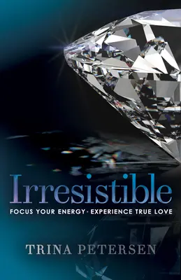 Neodolateľná: Neodolateľná: sústreďte svoju energiu, zažite skutočnú lásku - Irresistible: Focus Your Energy, Experience True Love
