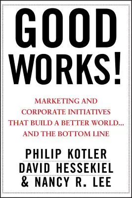 Dobré skutky! Marketingové a firemné iniciatívy, ktoré budujú lepší svet... - Good Works!: Marketing and Corporate Initiatives That Build a Better World...and the Bottom Line