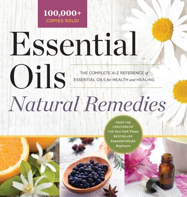 Esenciálne oleje Prírodné prostriedky: Kompletný prehľad esenciálnych olejov pre zdravie a liečenie od A do Z - Essential Oils Natural Remedies: The Complete A-Z Reference of Essential Oils for Health and Healing