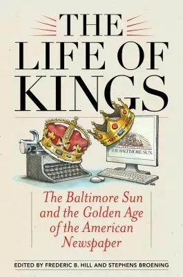 Život kráľov: Baltimore Sun a zlatý vek amerických novín - The Life of Kings: The Baltimore Sun and the Golden Age of the American Newspaper