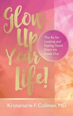 Rozžiarte svoj život! Vydajte sa na cestu k dobrému vzhľadu a pocitu zvnútra: Žiarivý život: návod, ako vyzerať a cítiť sa dobre - Glow Up Your Life!: The Rx for Looking and Feeling Good From the Inside Out