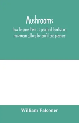 Huby: ako ich pestovať: praktické pojednanie o pestovaní húb pre zisk a potešenie - Mushrooms: how to grow them: a practical treatise on mushroom culture for profit and pleasure