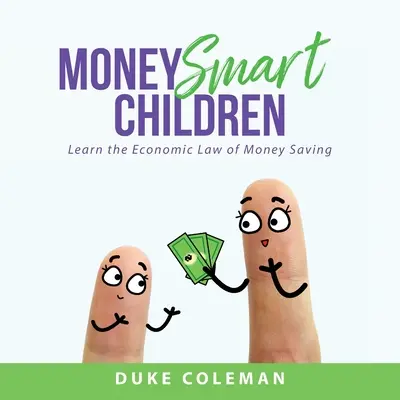 Chytré deti na peniaze: Naučte sa ekonomické zákony šetrenia peňazí: Príručka pre rodičov - Money Smart Children: Learn the Economic Law of Money Saving