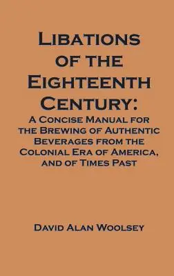 Libations of the Eighteenth Century: Stručná príručka na prípravu autentických nápojov z koloniálnej éry Ameriky a dôb minulých - Libations of the Eighteenth Century: A Concise Manual for the Brewing of Authentic Beverages from the Colonial Era of America, and of Times Past
