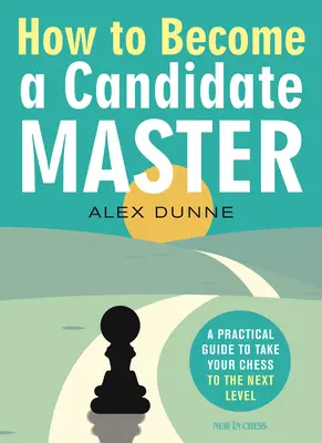 Ako sa stať kandidátom na majstra: Ako sa stať majstrom v šachu: Praktická príručka, ktorá vás posunie na vyššiu úroveň - How to Become a Candidate Master: A Practical Guide to Take Your Chess to the Next Level