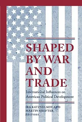 Formované vojnou a obchodom: Medzinárodné vplyvy na americký politický vývoj - Shaped by War and Trade: International Influences on American Political Development