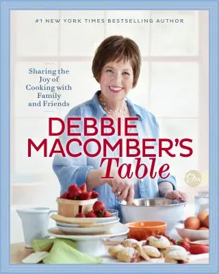 Stôl Debbie Macomberovej: Vydajte sa na cestu do kuchyne: Zdieľanie radosti z varenia s rodinou a priateľmi: Kuchárska kniha - Debbie Macomber's Table: Sharing the Joy of Cooking with Family and Friends: A Cookbook