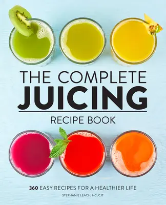 Kompletná kniha receptov na odšťavovanie: 360 jednoduchých receptov pre zdravší život - The Complete Juicing Recipe Book: 360 Easy Recipes for a Healthier Life