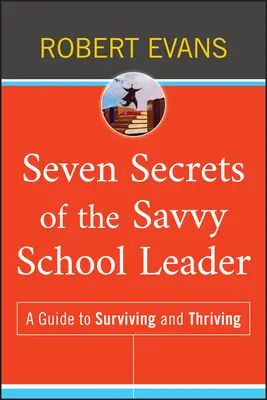 Sedem tajomstiev šikovného vedúceho školy: Sprievodca prežitím a prosperitou - Seven Secrets of the Savvy School Leader: A Guide to Surviving and Thriving