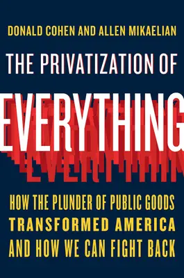 Privatizácia všetkého: Ako rozkrádanie verejných statkov zmenilo Ameriku a ako môžeme bojovať proti tomu - The Privatization of Everything: How the Plunder of Public Goods Transformed America and How We Can Fight Back