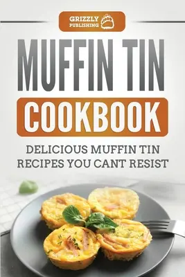 Muffinová kuchárka: Muffinová kuchárka: Lahodné recepty na muffiny, ktorým neodoláte - Muffin Tin Cookbook: Delicious Muffin Tin Recipes You Can't Resist