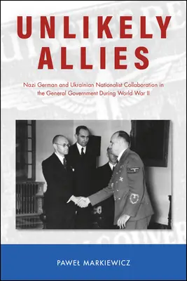 Nepravdepodobní spojenci: Spolupráca nacistického Nemecka a ukrajinských nacionalistov v generálnej správe počas druhej svetovej vojny - Unlikely Allies: Nazi German and Ukrainian Nationalist Collaboration in the General Government During World War II