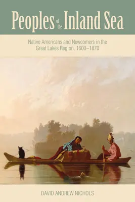 Národy vnútrozemského mora: Domorodí Američania a novoprišelci v oblasti Veľkých jazier v rokoch 1600 - 1870 - Peoples of the Inland Sea: Native Americans and Newcomers in the Great Lakes Region, 1600-1870