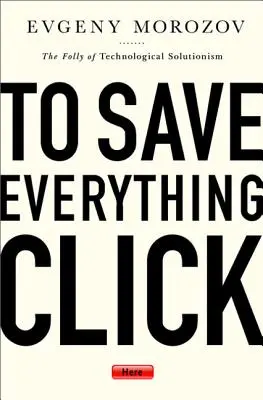 Ak chcete všetko uložiť, kliknite sem: Bláznovstvo technologického riešiteľstva - To Save Everything, Click Here: The Folly of Technological Solutionism