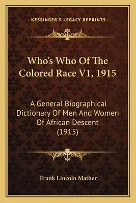 Kto je kto z farebnej rasy V1, 1915: A General Biographical Dictionary Of Men And Women Of African Descent (1915) - Who's Who Of The Colored Race V1, 1915: A General Biographical Dictionary Of Men And Women Of African Descent (1915)