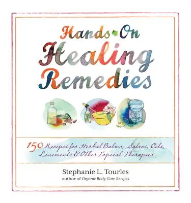 Hands-On Healing Remedies (Liečebné prostriedky z ruky do ruky): 150 receptov na bylinné balzamy, soli, oleje, masťové prípravky a iné lokálne terapie - Hands-On Healing Remedies: 150 Recipes for Herbal Balms, Salves, Oils, Liniments & Other Topical Therapies