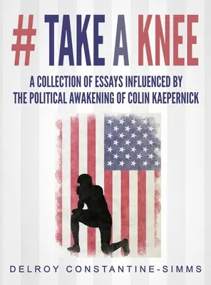 # Take A knee: Kľakni si: zbierka esejí ovplyvnených politickým prebudením Colina Kaepernicka - # Take A knee: A Collection of Essays Influenced By The Political Awakening of Colin Kaepernick