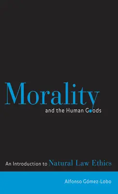 Morálka a ľudské dobrá: Úvod do prirodzenoprávnej etiky - Morality and the Human Goods: An Introduction to Natural Law Ethics