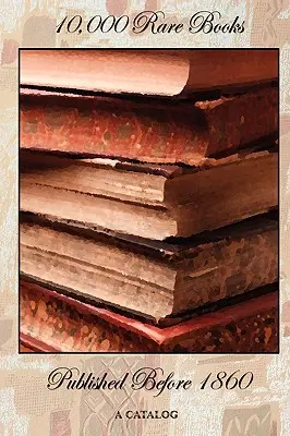 10 000 vzácnych kníh vydaných pred rokom 1860 - katalóg - 10,000 Rare Books Published Before 1860 - A Catalog