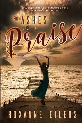 Od popola k chvále: Povzbudenie pre smútiaceho rodiča; pohľad matky - From Ashes to Praise: Encouragement for the grieving parent; a mother's perspective