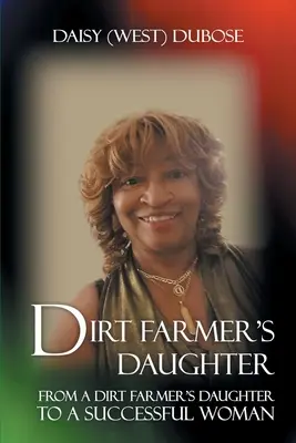 Dcéra špinavého farmára: (Dubose Daisy (West)): Od dcéry farmára po úspešnú ženu - Dirt Farmer's Daughter: From a Dirt Farmer's Daughter to a Successful Woman (Dubose Daisy (West))