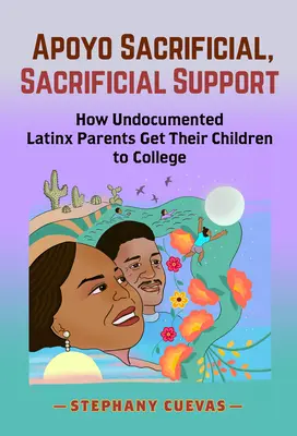 Apoyo Sacrificial, Obetná podpora: Ako rodičia latinskoamerickej národnosti bez dokladov dostávajú svoje deti na vysokú školu - Apoyo Sacrificial, Sacrificial Support: How Undocumented Latinx Parents Get Their Children to College