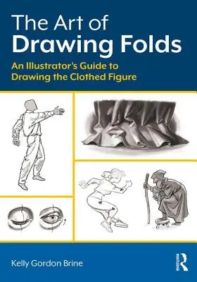 Umenie kresliť záhyby: Ilustrátorský sprievodca kreslením odetej postavy - The Art of Drawing Folds: An Illustrator's Guide to Drawing the Clothed Figure