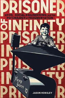 Väzeň nekonečna: Ufos, sociálne inžinierstvo a psychológia fragmentácie - Prisoner of Infinity: Ufos, Social Engineering, and the Psychology of Fragmentation