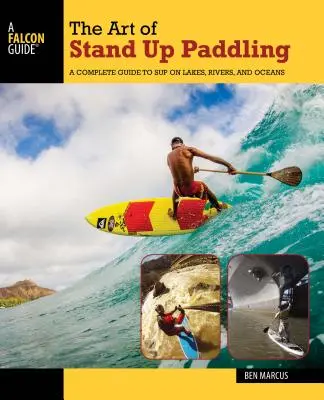 Umenie pádlovania v stoji: Vydajte sa na cestu: Kompletný sprievodca na jazerách, riekach a oceánoch - The Art of Stand Up Paddling: A Complete Guide to Sup on Lakes, Rivers, and Oceans