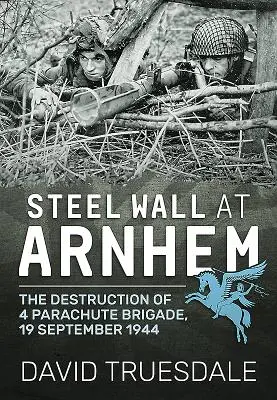 Oceľový múr v Arnheme: Zničenie 4. výsadkovej brigády, 19. september 1944 - Steel Wall at Arnhem: The Destruction of 4 Parachute Brigade, 19 September 1944