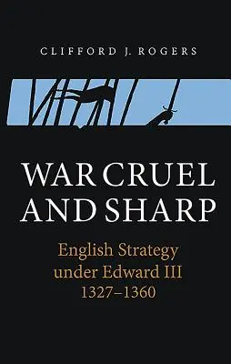Vojna krutá a ostrá: Anglická stratégia za vlády Eduarda III. v rokoch 1327 - 1360 - War Cruel and Sharp: English Strategy Under Edward III, 1327-1360