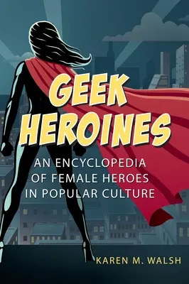 Hrdinovia pre geekov: Encyklopédia ženských hrdiniek v populárnej kultúre - Geek Heroines: An Encyclopedia of Female Heroes in Popular Culture