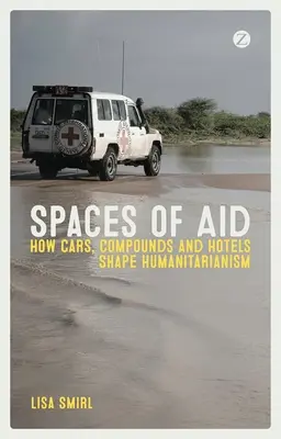 Priestory pomoci: Ako autá, komplexy a hotely formujú humanitárnu pomoc - Spaces of Aid: How Cars, Compounds and Hotels Shape Humanitarianism