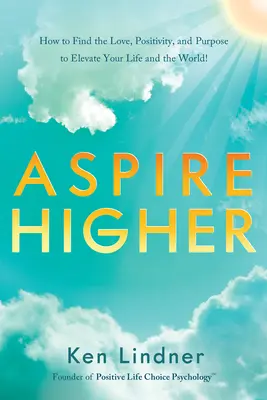 Aspire Higher: Ako nájsť lásku, pozitivitu a cieľ, ktoré pozdvihnú váš život a svet! - Aspire Higher: How to Find the Love, Positivity, and Purpose to Elevate Your Life and the World!