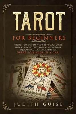 Tarot pre začiatočníkov: Umelecké čítanie tarotových kariet, umenie tarotu, hlavné arkány, tarotové karty: pre začiatočníkov: najkomplexnejší sprievodca výkladom tarotových kariet, psychické čítanie tarotu - Tarot for Beginners: The Most Comprehensive Guide to Tarot Cards Reading, Psychic Tarot Reading, Art of Tarot, Major Arcana, Tarot Card Mea