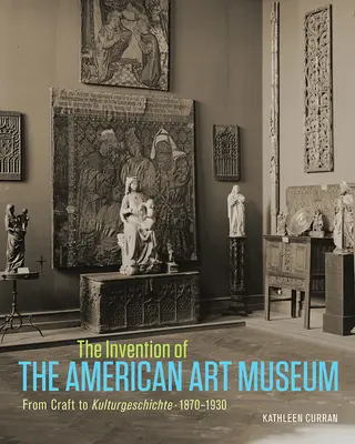 Vynález amerického múzea umenia: Od remesla ku kultúre, 1870-1930 - The Invention of the American Art Museum: From Craft to Kulturgeschichte, 1870-1930