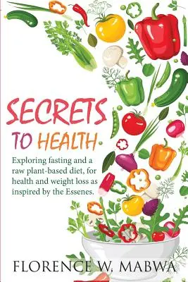 TAJOMSTVÁ ZDRAVIA: Pôst a surová rastlinná strava pre zdravie a chudnutie podľa vzoru esénov. - SECRETS To HEALTH: Exploring Fasting and a Raw Plant-Based Diet, for Health and Weight Loss as Inspired by the Essenes.