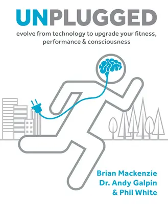 Unplugged, 1: Evolve from Technology to Upgrade Your Fitness, Performance, & Consciousness