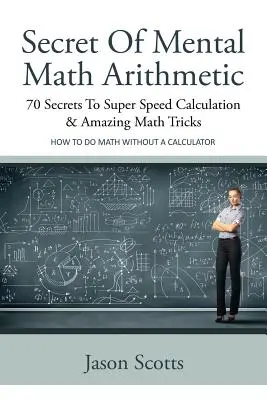 Tajomstvo mentálnej matematickej aritmetiky: 70 tajomstiev superrýchlych výpočtov a úžasných matematických trikov: Ako si poradiť s matematikou bez kalkulačky - Secret of Mental Math Arithmetic: 70 Secrets to Super Speed Calculation & Amazing Math Tricks: How to Do Math Without a Calculator