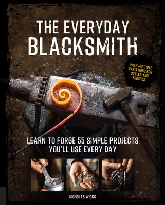 The Everyday Blacksmith: Naučte sa kovať 55 jednoduchých projektov, ktoré využijete každý deň, s viacerými variantmi štýlov a povrchových úprav - The Everyday Blacksmith: Learn to Forge 55 Simple Projects You'll Use Every Day, with Multiple Variations for Styles and Finishes